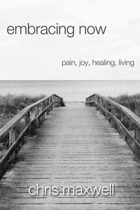 embracing now: pain, joy, healing, living