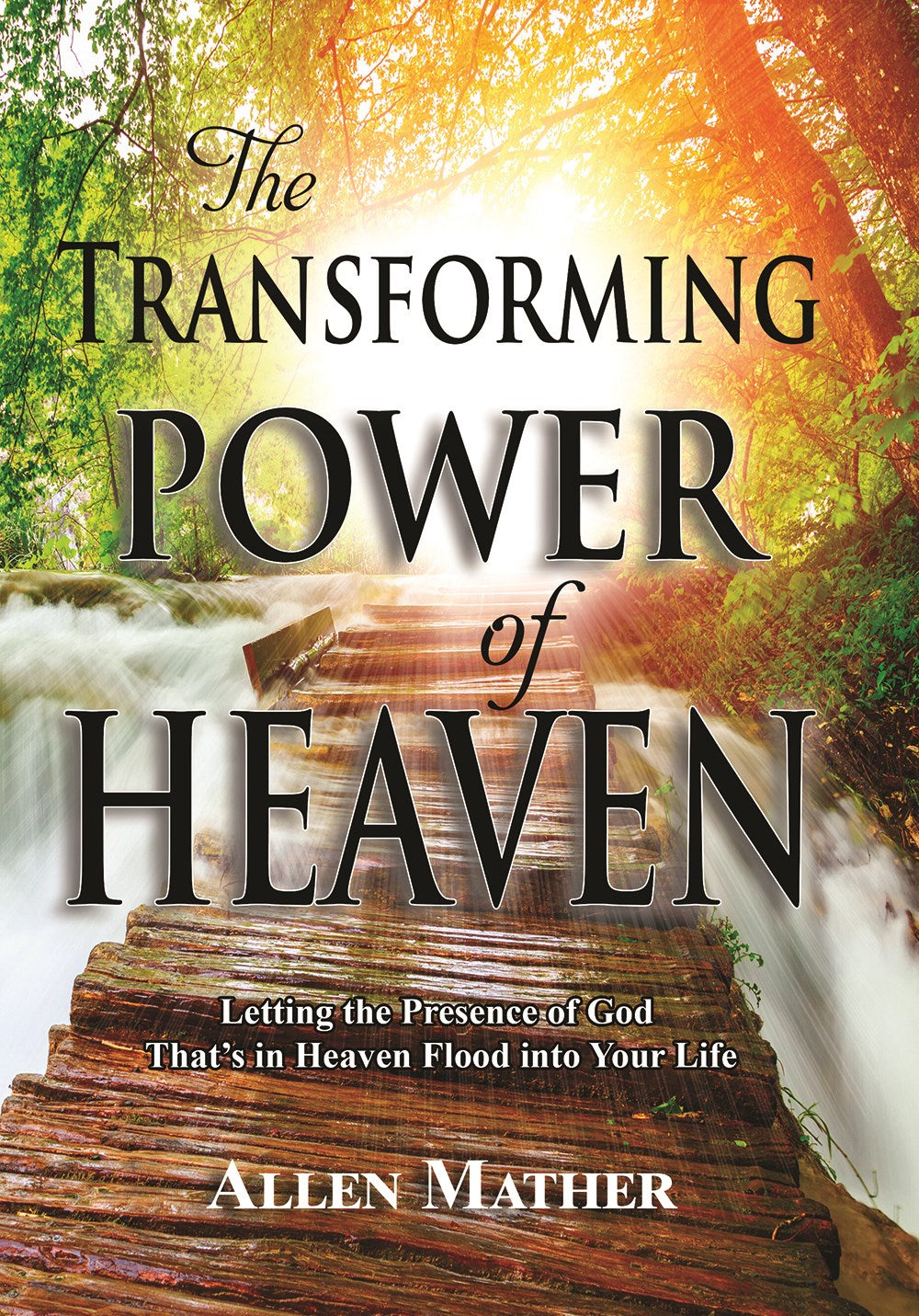 The Transforming Power of Heaven: Letting the Presence of God That's in Heaven Flood into Your Life – Experience God's Presence in Everyday Life