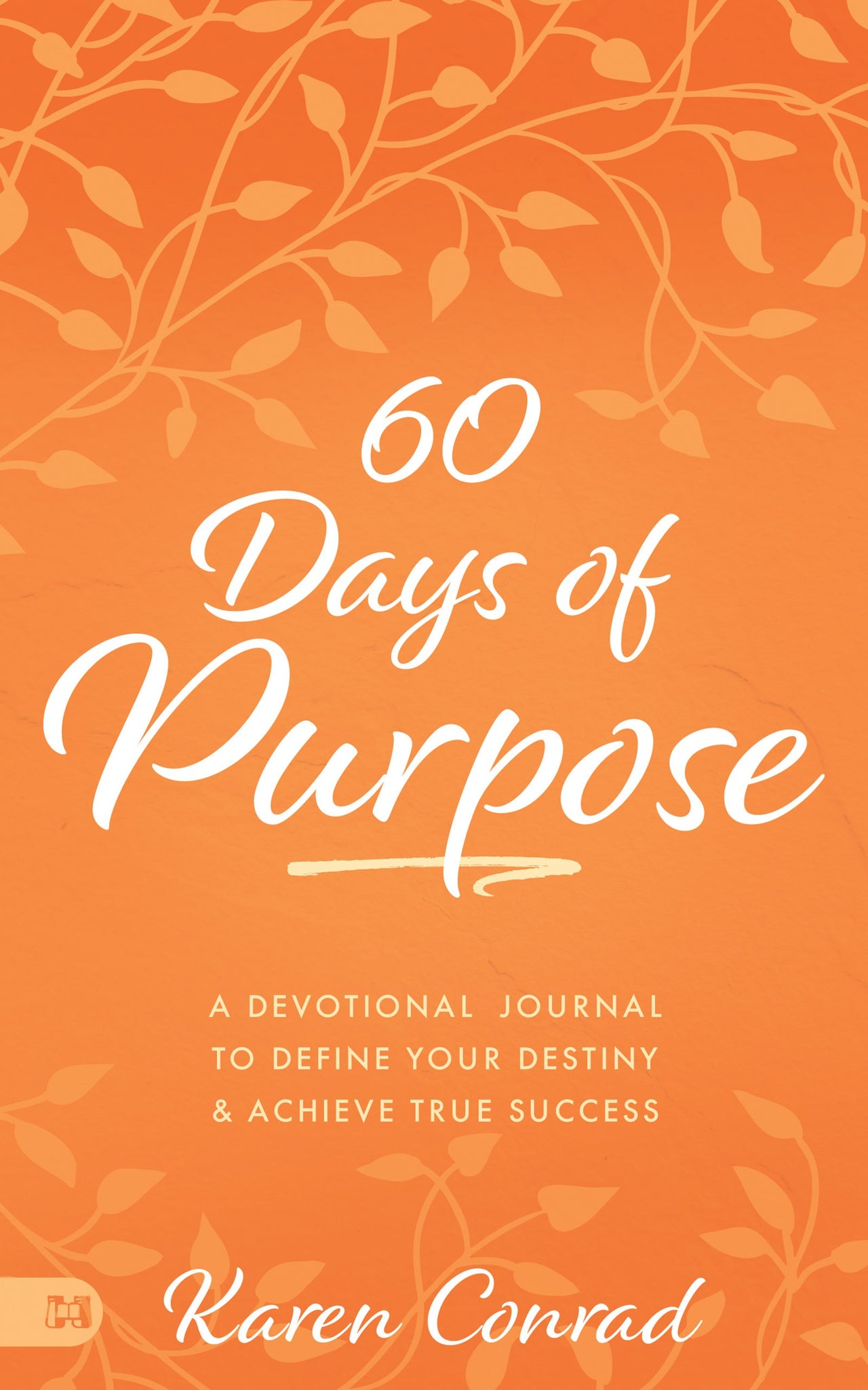 60 Days of Purpose: A Devotional Journal to Define Your Destiny and Achieve True Success by Karen Conrad