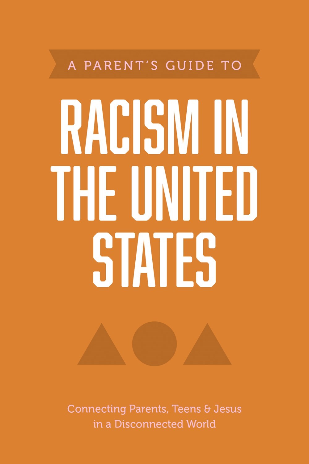 A Parent's Guide to Racism in the United States: Connecting Parents, Teens & Jesus in a Disconnected World