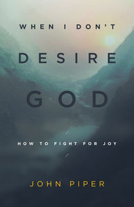 When I Don't Desire God: How to Fight for Joy (Redesign) (10th Anniversary Edition)