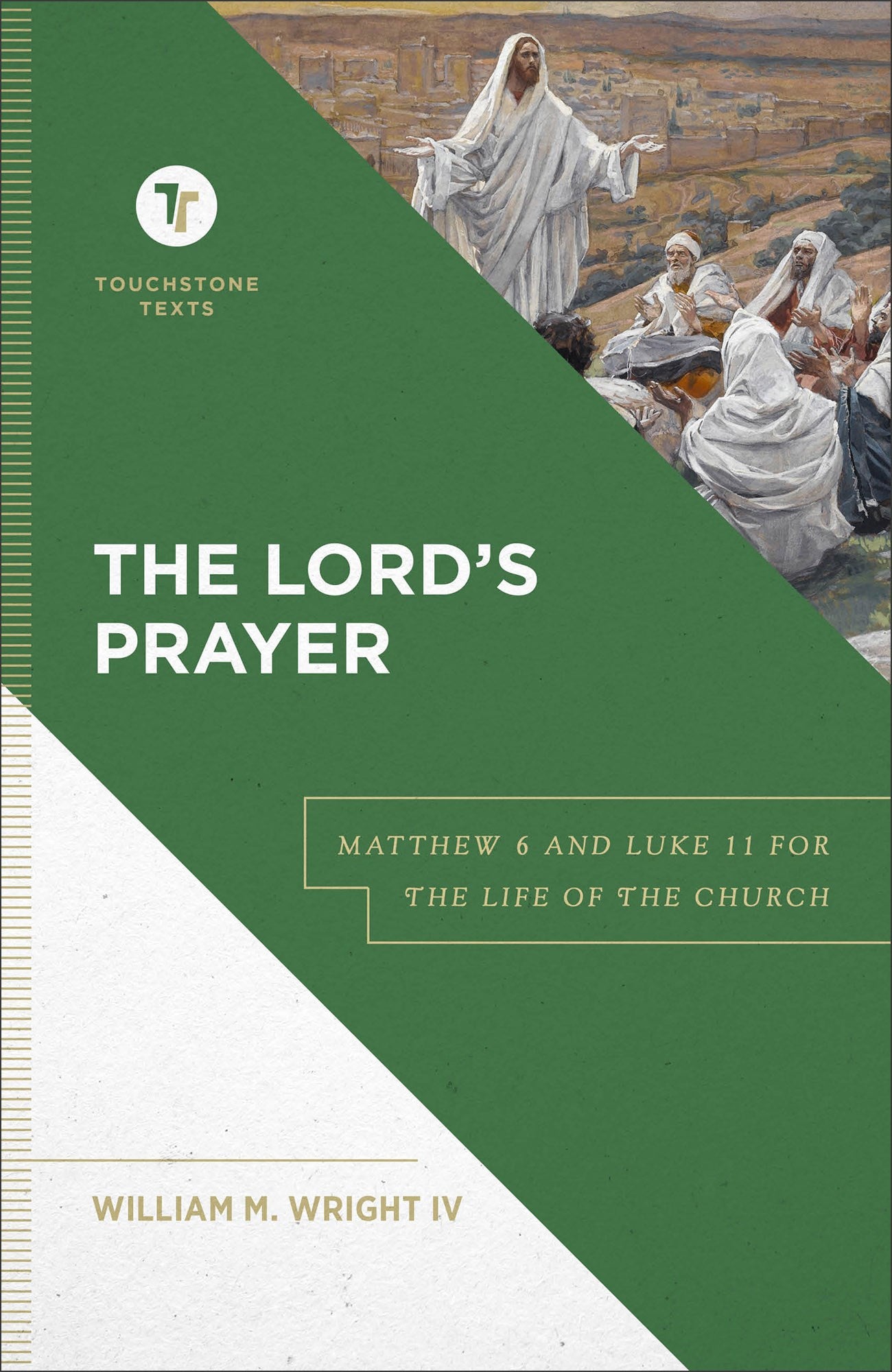 The Lord's Prayer: Matthew 6 and Luke 11 for the Life of the Church - A Biblical Commentary & Exposition (Touchstone Texts) by William Wright