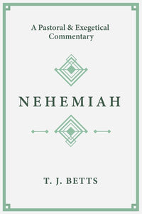 Nehemiah: A Pastoral and Exegetical Commentary by T. J. Betts - Bridging Devotional and Technical Insights