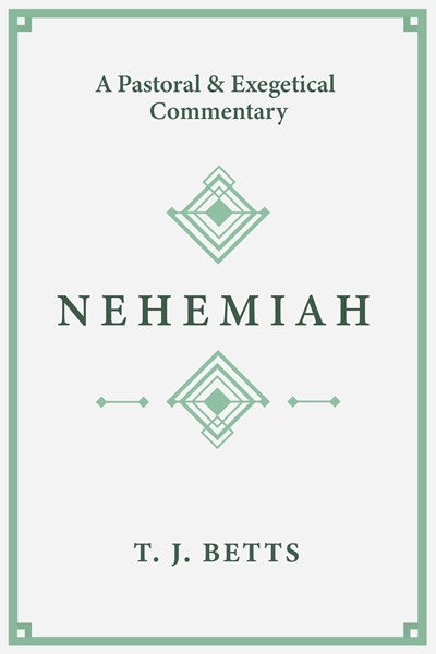 Nehemiah: A Pastoral and Exegetical Commentary by T. J. Betts - Bridging Devotional and Technical Insights