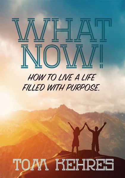 What Now! How To Live a Life Filled With Purpose