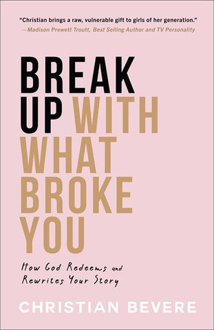 Break Up With What Broke You: How God Redeems and Rewrites Your Story by Christian Bevere