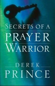 Secrets of a Prayer Warrior: Unlocking the Power of Dynamic and Effective Prayer by Derek Prince