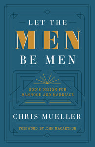 Let The Men Be Men: God's Design for Manhood and Marriage