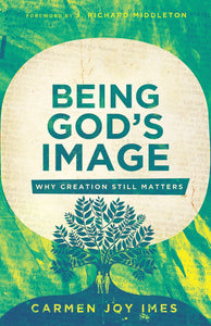 Being God's Image: Why Creation Still Matters by Carmen Joy Imes