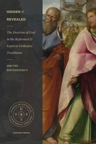 Hidden and Revealed: The Doctrine of God in the Reformed and Eastern Orthodox Traditions (Comparing the Theology of Herman Bavinck and John Meyendorff) (Studies in Historical and Systematic Theology)