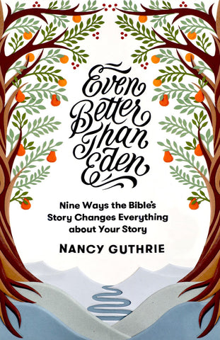 Even Better Than Eden: Nine Ways the Bible's Story Changes Everything About Your Story