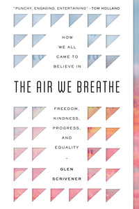 The Air We Breathe: How We All Came to Believe in Freedom, Kindness, Progress, and Equality (Discover the Christian roots of the values we prize in western society)