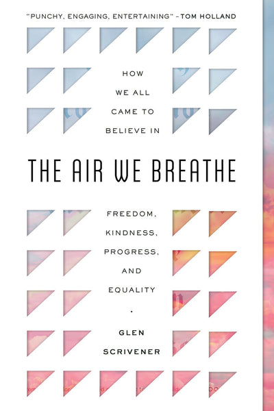 The Air We Breathe: How We All Came to Believe in Freedom, Kindness, Progress, and Equality (Discover the Christian roots of the values we prize in western society)