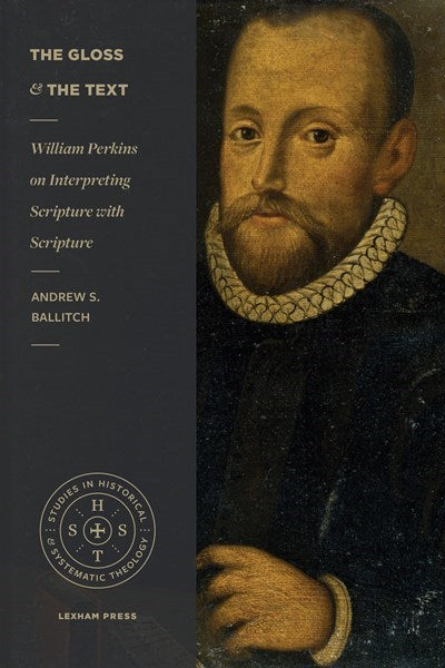 The Gloss and the Text: William Perkins on Interpreting Scripture with Scripture (Studies in Historical and Systematic Theology)