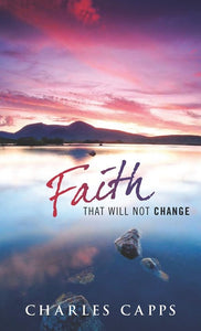 Faith That Will Not Change: Practical Guide to Strengthen Your Walk with God