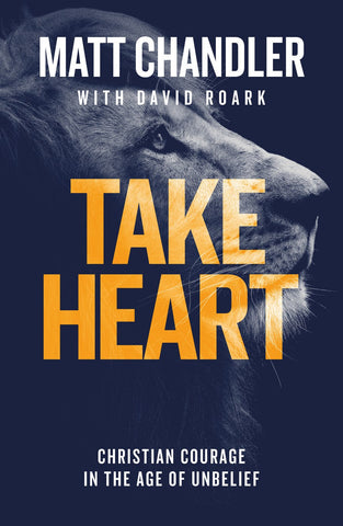 Take Heart: Christian Courage In The Age Of Unbelief