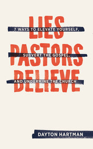 Lies Pastors Believe: Seven Ways to Elevate Yourself, Subvert the Gospel, and Undermine the Church