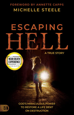 Escaping Hell: A True Story of Gods Miraculous Power to Restore a Life Bent on Destruction (An NDE Collection)