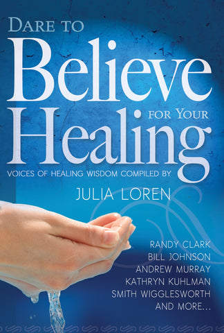 Dare to Believe for Your Healing: Voices of Healing Wisdom Compiled by Julia Loren