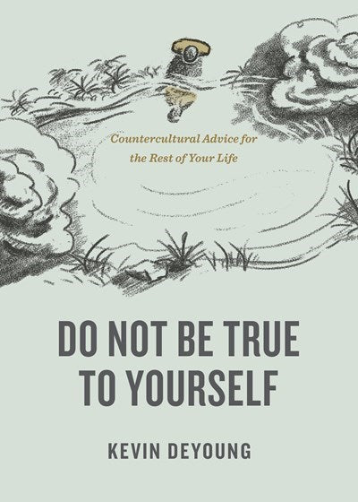 Do Not Be True to Yourself: Countercultural and Biblical Advice for Young Adults Entering a New Season of Life