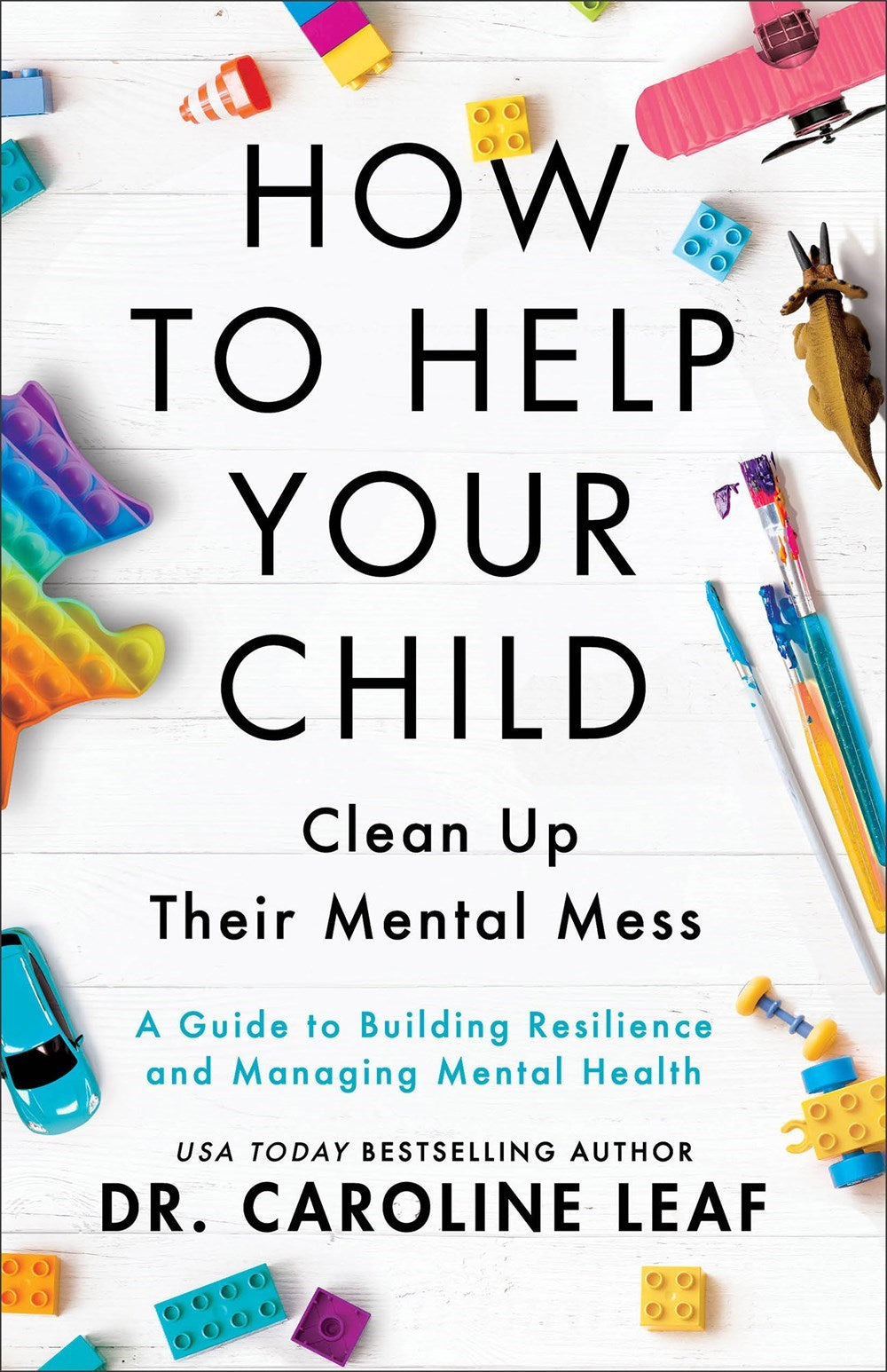 How to Help Your Child Clean Up Their Mental Mess: A Guide to Building Resilience and Managing Mental Health by Dr. Caroline Leaf