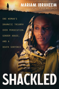 Shackled: One Womans Dramatic Triumph Over Persecution, Gender Abuse, and a Death Sentence