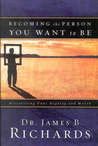 Becoming the Person You Want to Be: Discovering True Dignity and Worth