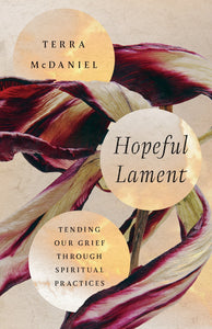 Hopeful Lament: Tending Our Grief Through Spiritual Practices | Rediscovering the Healing Power of Lament and Reimagining Hope in Times of Pain