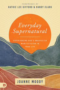 Everyday Supernatural: Experiencing God's Unexpected Manifestation in Your Life