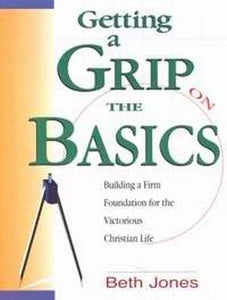 Getting a Grip on the Basics: Discover the Fundamentals of Christian Faith in 13 Sessions (The Basics With Beth Bible Study Series)