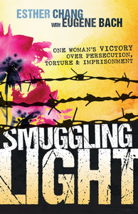 Smuggling Light: One Womans Victory Over Persecution, Torture, and Imprisonment