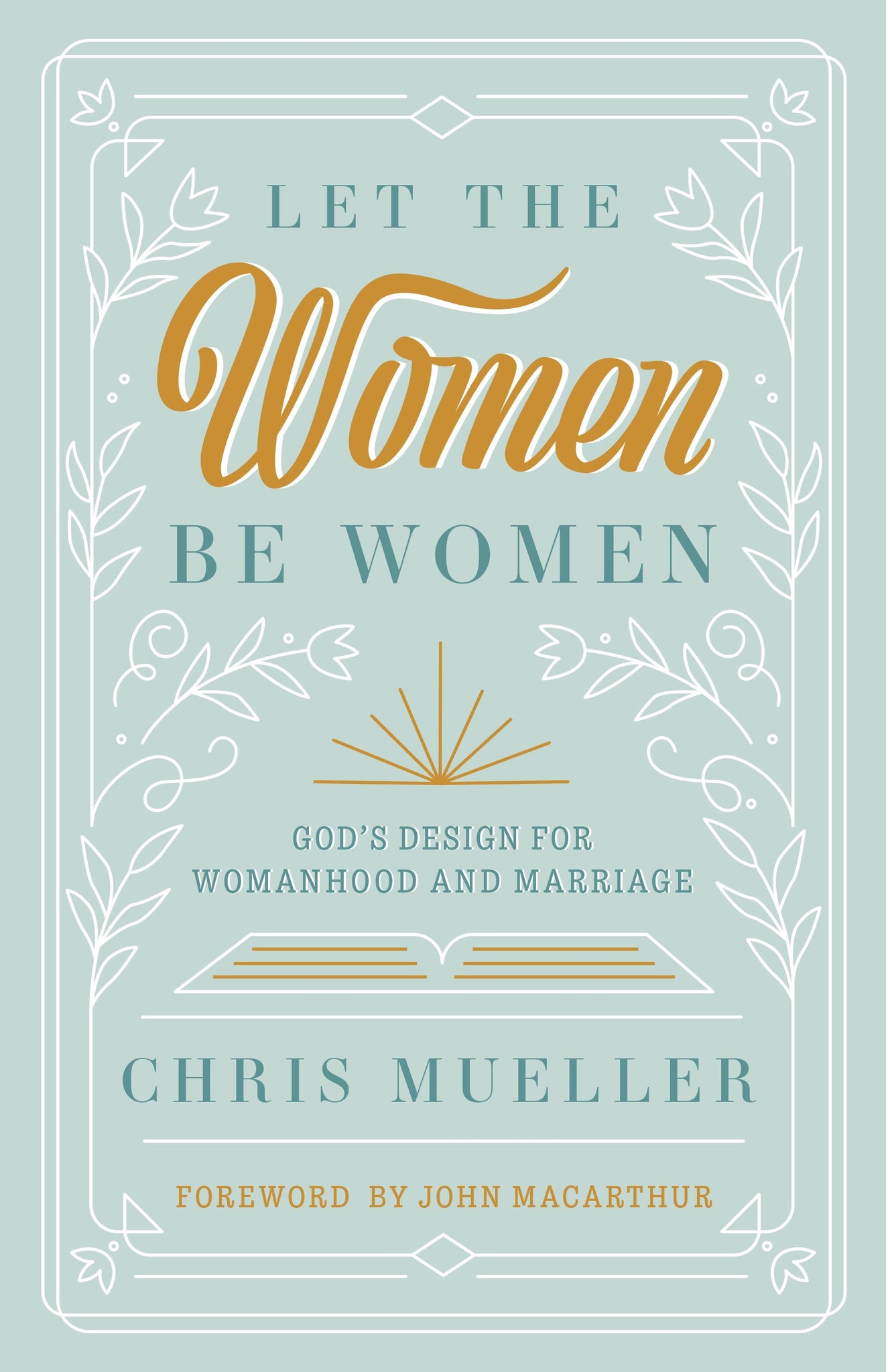 Let the Women Be Women: God's Design for Womanhood and Marriage