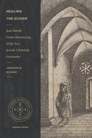 Healing the Schism: Karl Barth, Franz Rosenzweig, and the New Jewish-Christian Encounter (Studies in Historical and Systematic Theology)