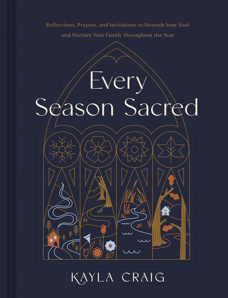 Every Season Sacred: Reflections, Prayers, and Invitations to Nourish Your Soul and Nurture Your Family Throughout the Year by Kayla Craig