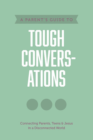 A Parent's Guide to Tough Conversations: Connecting Parents, Teens & Jesus in a Disconnected World