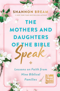 The Mothers and Daughters of the Bible Speak: Ten Families and the Lessons They Teach Us Through Scripture by Shannon Bream (Faith and Family in Biblical Stories)