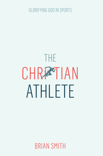 The Christian Athlete: Glorifying God in Sports - A Gospel-Centered Guide for Faith in Action