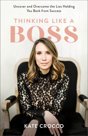 Thinking Like a Boss: Uncover and Overcome the Lies Holding You Back from Success by Kate Crocco