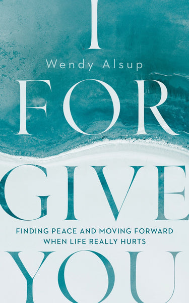 I Forgive You: finding Peace and Moving Forward when Life Really Hurts