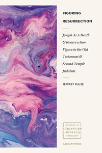 Figuring Resurrection: Joseph as a Death and Resurrection Figure in the Old Testament and Second Temple Judaism (Studies in Scripture and Biblical Theology)