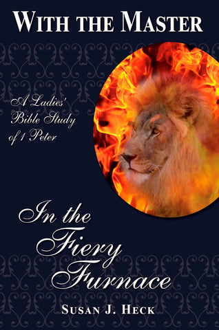 With The Master In the Fiery Furnace - A Ladies' Bible Study of 1 Peter